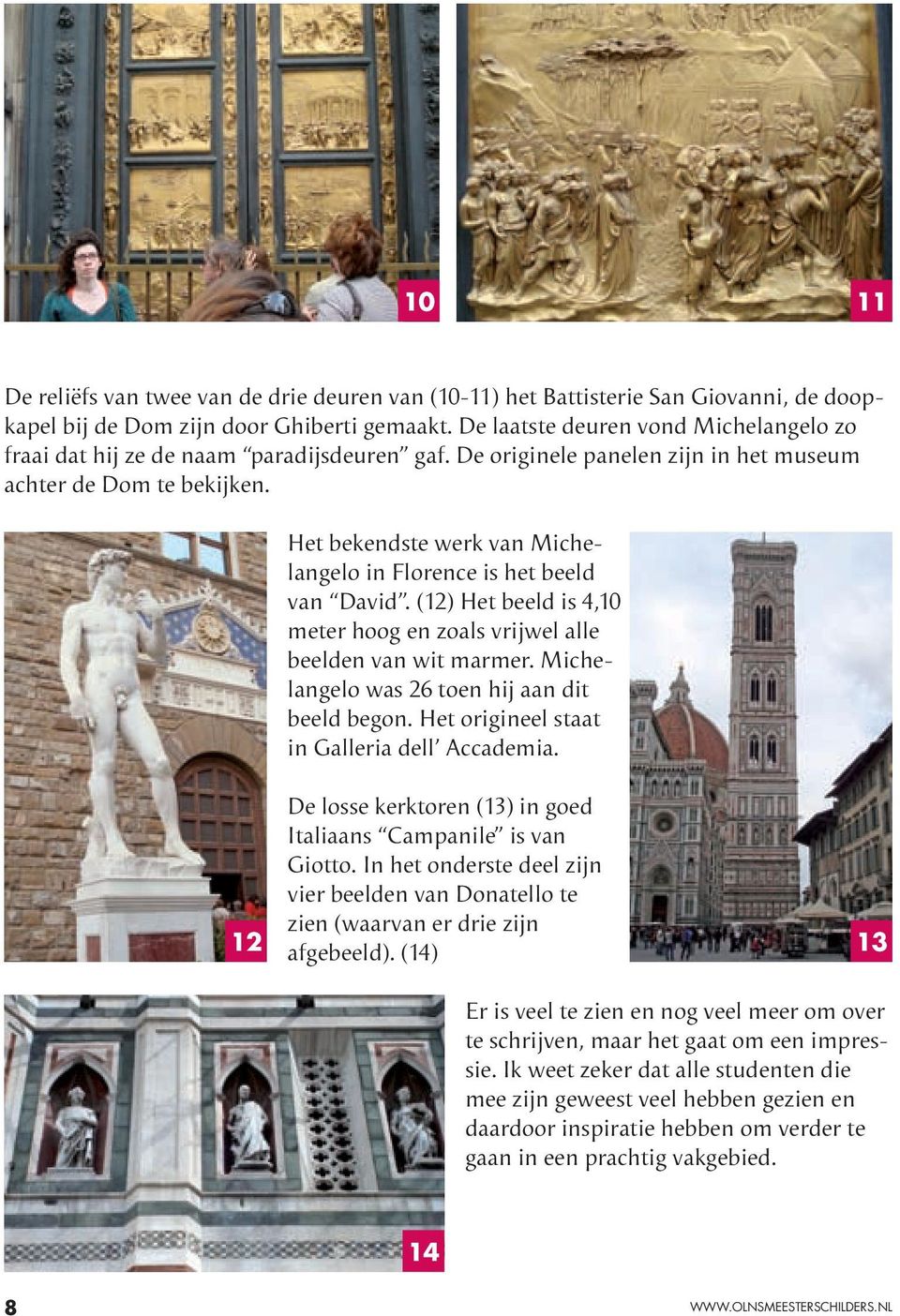 Het bekendste werk van Michelangelo in Florence is het beeld van David. (12) Het beeld is 4,10 meter hoog en zoals vrijwel alle beelden van wit marmer.