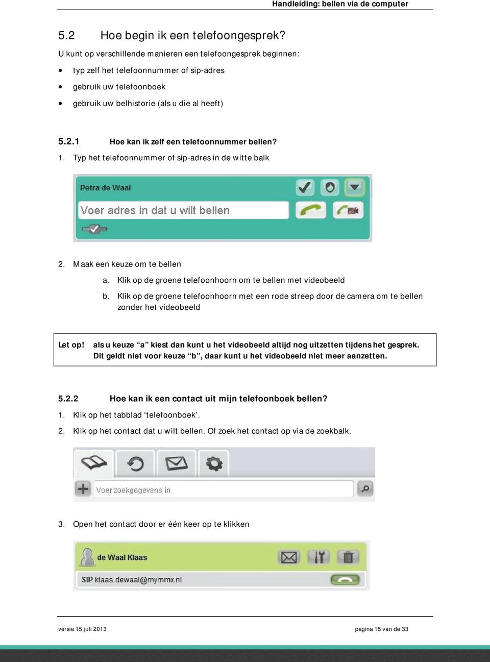 1 Hoe kan ik zelf een telefoonnummer bellen? 1. Typ het telefoonnummer of sip-adres in de witte balk 2. Maak een keuze om te bellen a. Klik op de groene telefoonhoorn om te bellen met videobeeld b.