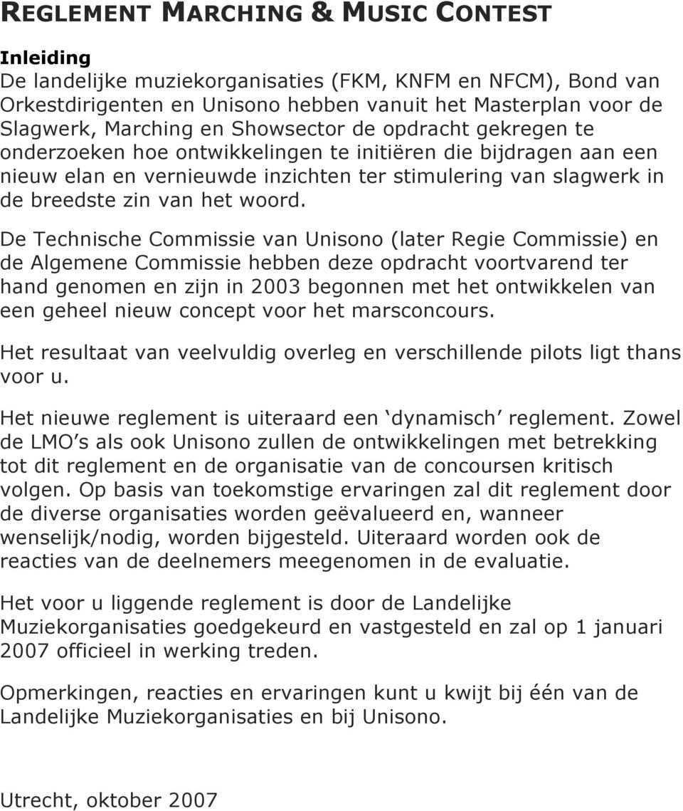 De Technische Commissie van Unisono (later Regie Commissie) en de Algemene Commissie hebben deze opdracht voortvarend ter hand genomen en zijn in 2003 begonnen met het ontwikkelen van een geheel