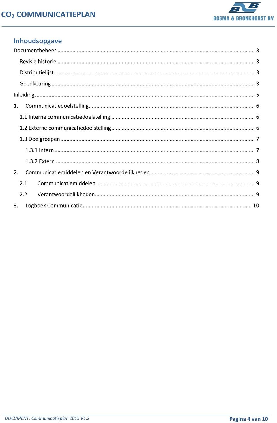 .. 7 1.3.1 Intern... 7 1.3.2 Extern... 8 2. Communicatiemiddelen en Verantwoordelijkheden... 9 2.1 Communicatiemiddelen.