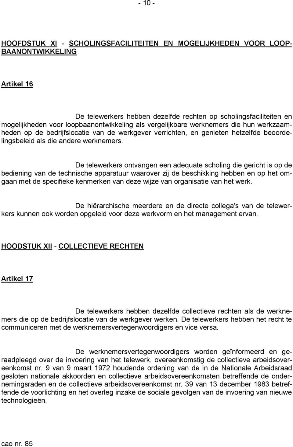 De telewerkers ontvangen een adequate scholing die gericht is op de bediening van de technische apparatuur waarover zij de beschikking hebben en op het omgaan met de specifieke kenmerken van deze