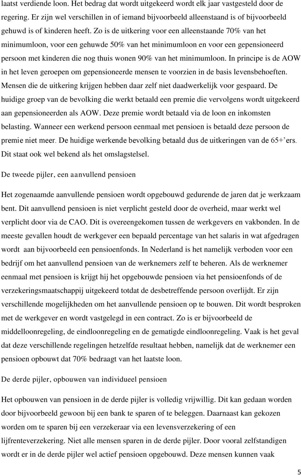 Zo is de uitkering voor een alleenstaande 70% van het minimumloon, voor een gehuwde 50% van het minimumloon en voor een gepensioneerd persoon met kinderen die nog thuis wonen 90% van het minimumloon.