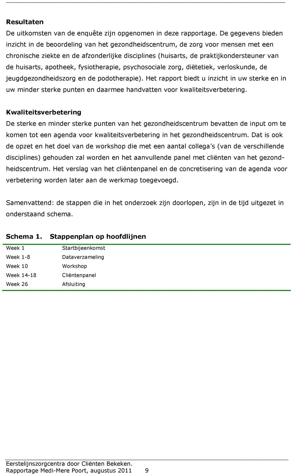 huisarts, apotheek, fysiotherapie, psychosociale zorg, diëtetiek, verloskunde, de jeugdgezondheidszorg en de podotherapie).