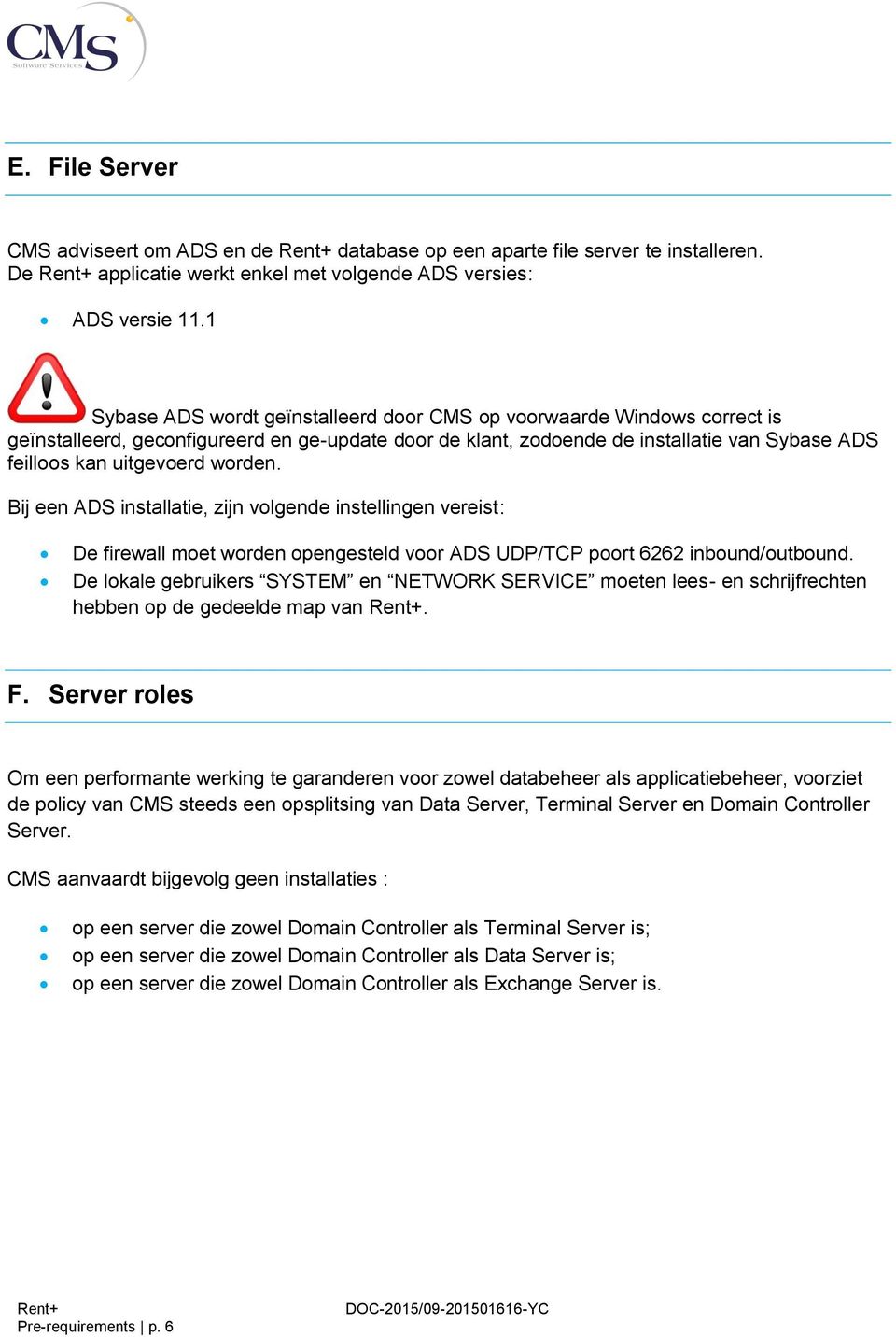 worden. Bij een ADS installatie, zijn volgende instellingen vereist: De firewall moet worden opengesteld voor ADS UDP/TCP poort 6262 inbound/outbound.