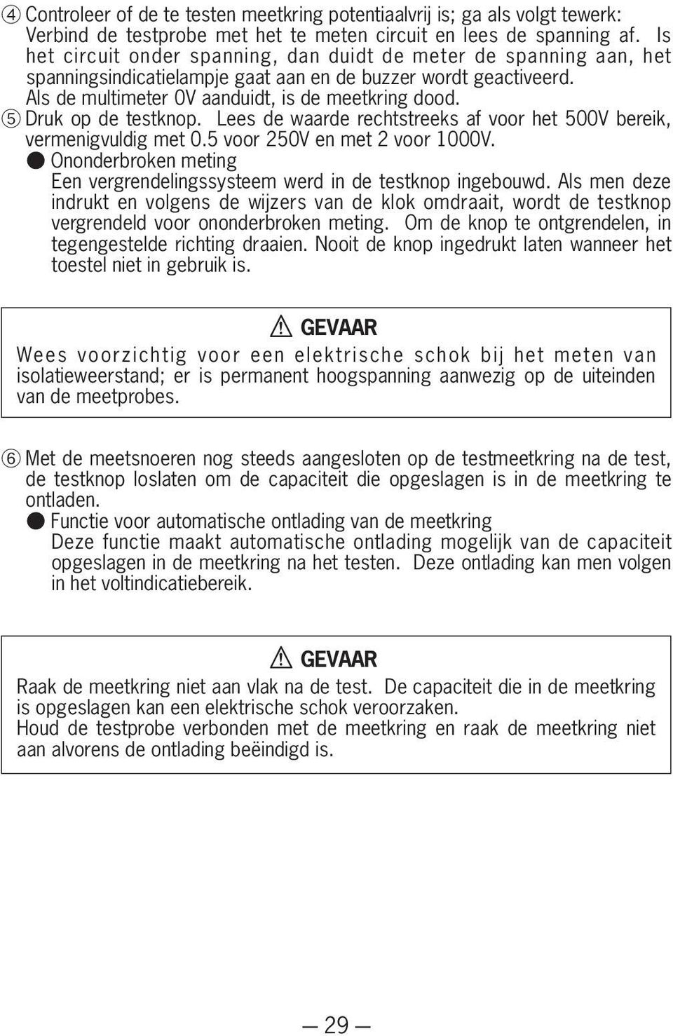 Druk op de testknop. Lees de waarde rechtstreeks af voor het 500V bereik, vermenigvuldig met 0.5 voor 250V en met 2 voor 1000V.