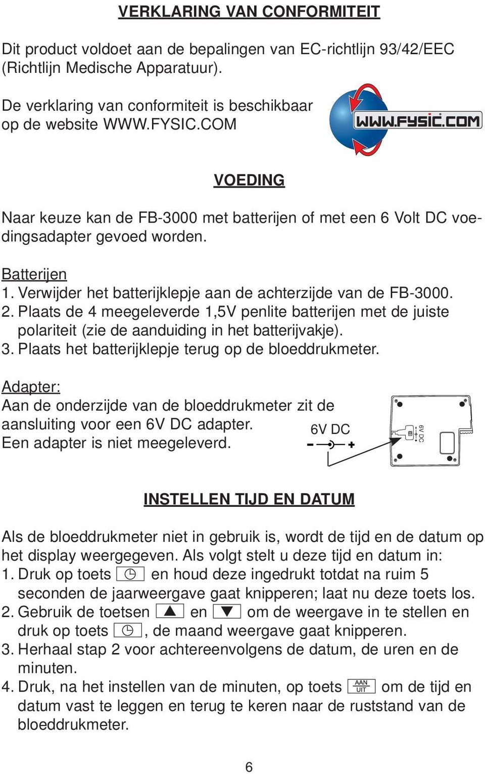 Plaats de 4 meegeleverde 1,5V penlite batterijen met de juiste polariteit (zie de aanduiding in het batterijvakje). 3. Plaats het batterijklepje terug op de bloeddrukmeter.