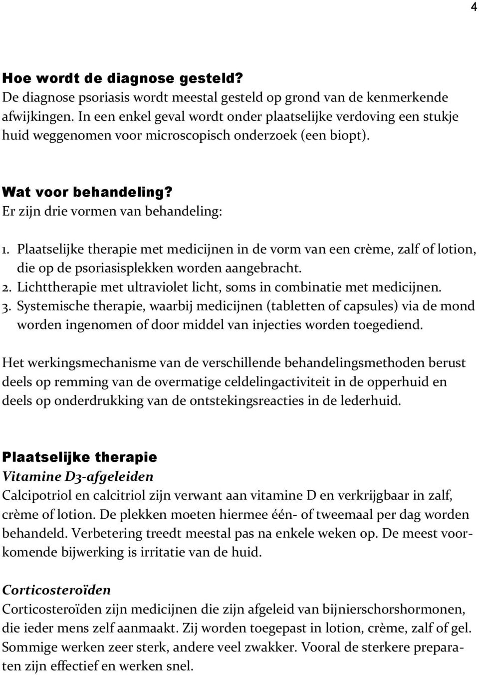 Plaatselijke therapie met medicijnen in de vorm van een crème, zalf of lotion, die op de psoriasisplekken worden aangebracht. 2. Lichttherapie met ultraviolet licht, soms in combinatie met medicijnen.