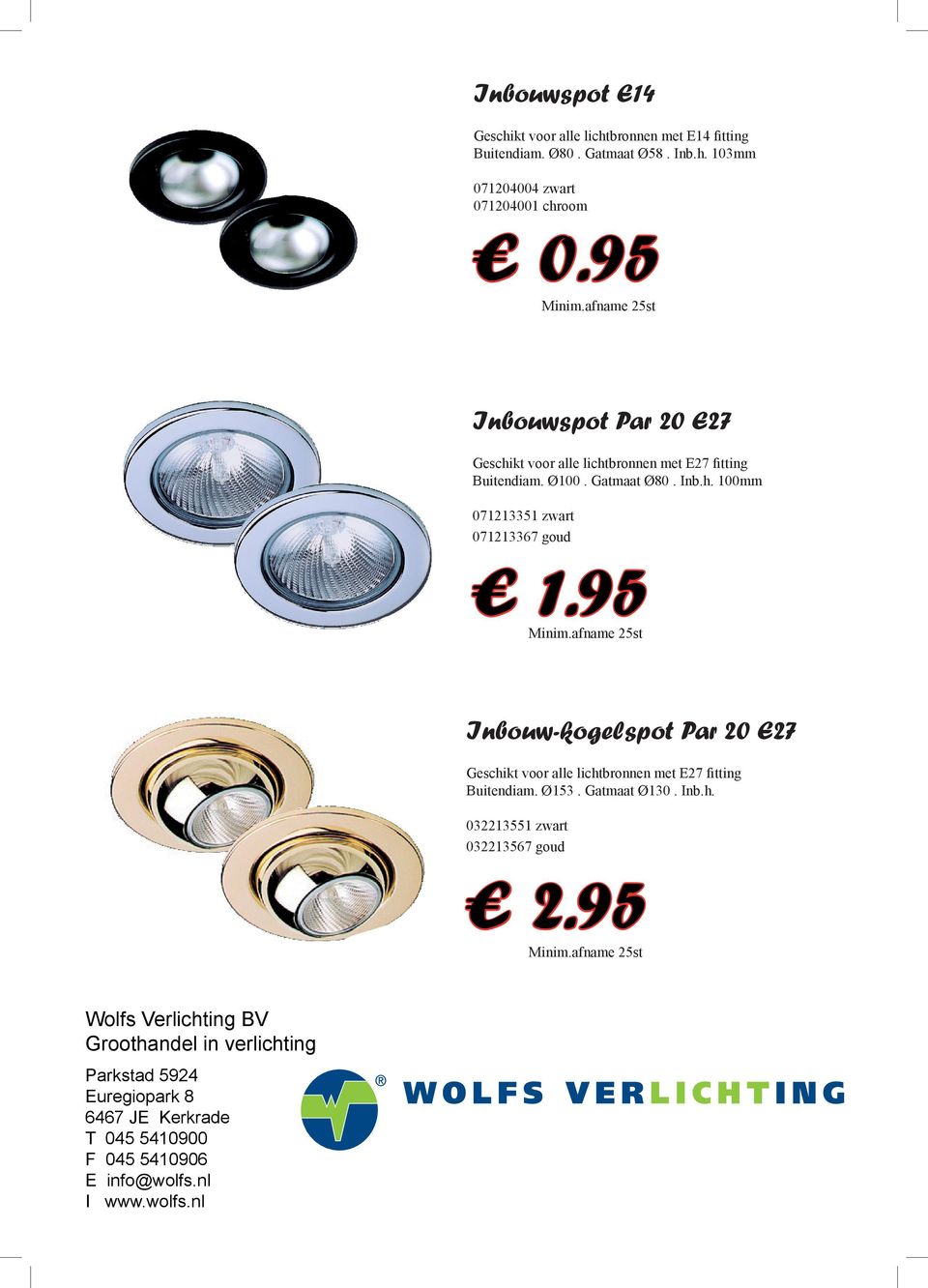 95 Minim.afname 25st Inbouw-kogelspot Par 20 E27 Geschikt voor alle lichtbronnen met E27 fitting Buitendiam. Ø153. Gatmaat Ø130. Inb.h. 032213551 zwart 032213567 goud 2.