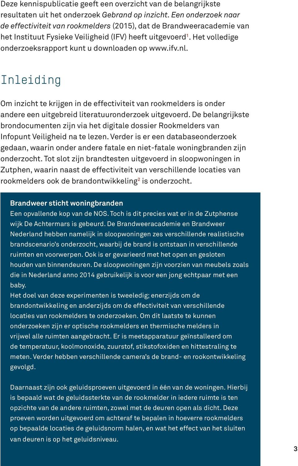 Het volledige onderzoeksrapport kunt u downloaden op www.ifv.nl. Inleiding Om inzicht te krijgen in de effectiviteit van rookmelders is onder andere een uitgebreid literatuuronderzoek uitgevoerd.
