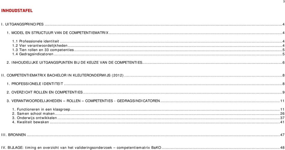 PROFESSIONELE IDENTITEIT... 8 2. OVERZICHT ROLLEN EN COMPETENTIES... 9 3. VERANTWOORDELIJKHEDEN ROLLEN COMPETENTIES - GEDRAGSINDICATOREN... 11 1. Functioneren in een klasgroep... 11 2.