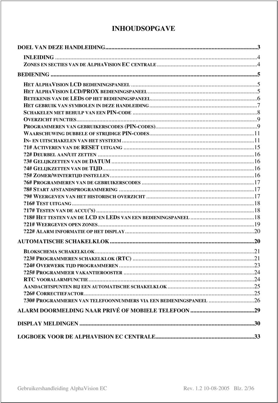 ..8 OVERZICHT FUNCTIES...9 PROGRAMMEREN VAN GEBRUIKERSCODES (PIN-CODES)...9 WAARSCHUWING DUBBELE OF STRIJDIGE PIN-CODES...11 IN- EN UITSCHAKELEN VAN HET SYSTEEM...11?1# ACTIVEREN VAN DE RESET UITGANG.