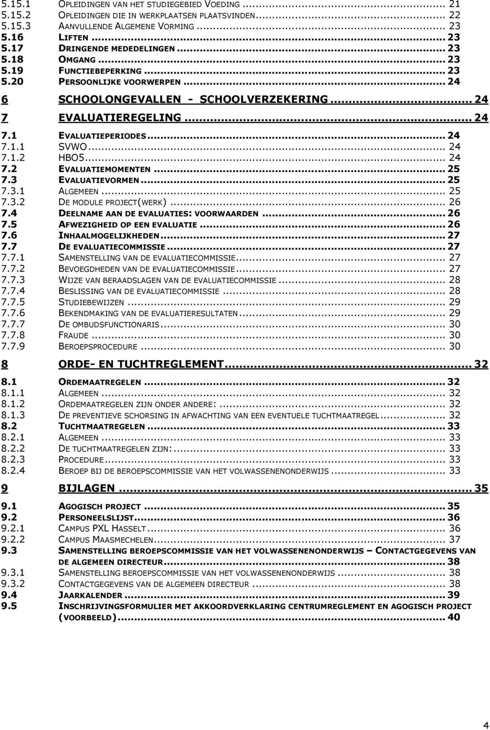 .. 24 7.1.2 HBO5... 24 7.2 EVALUATIEMOMENTEN... 25 7.3 EVALUATIEVORMEN... 25 7.3.1 ALGEMEEN... 25 7.3.2 DE MODULE PROJECT(WERK)... 26 7.4 DEELNAME AAN DE EVALUATIES: VOORWAARDEN... 26 7.5 AFWEZIGHEID OP EEN EVALUATIE.