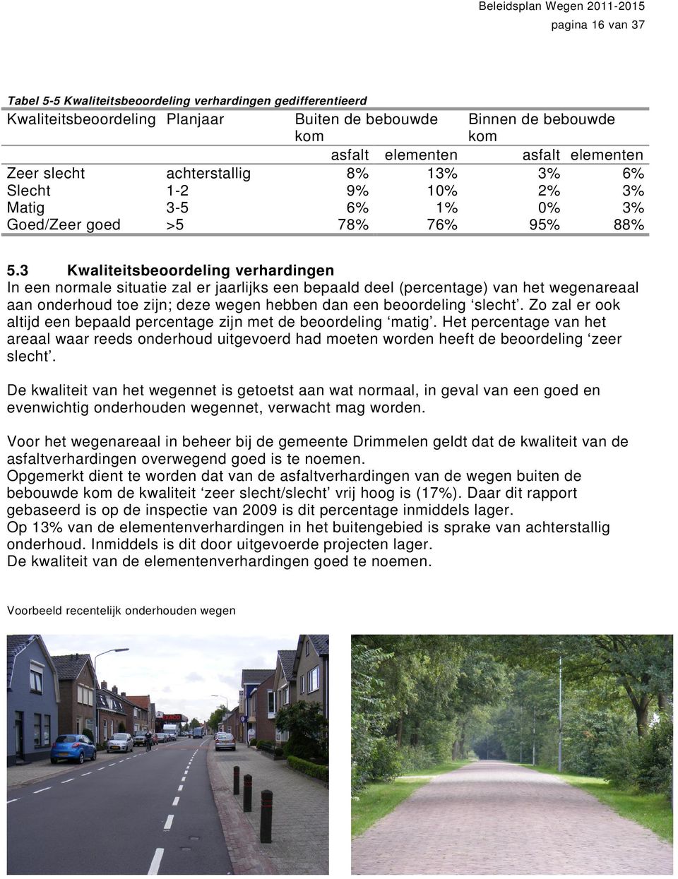 3 Kwaliteitsbeoordeling verhardingen In een normale situatie zal er jaarlijks een bepaald deel (percentage) van het wegenareaal aan onderhoud toe zijn; deze wegen hebben dan een beoordeling slecht.