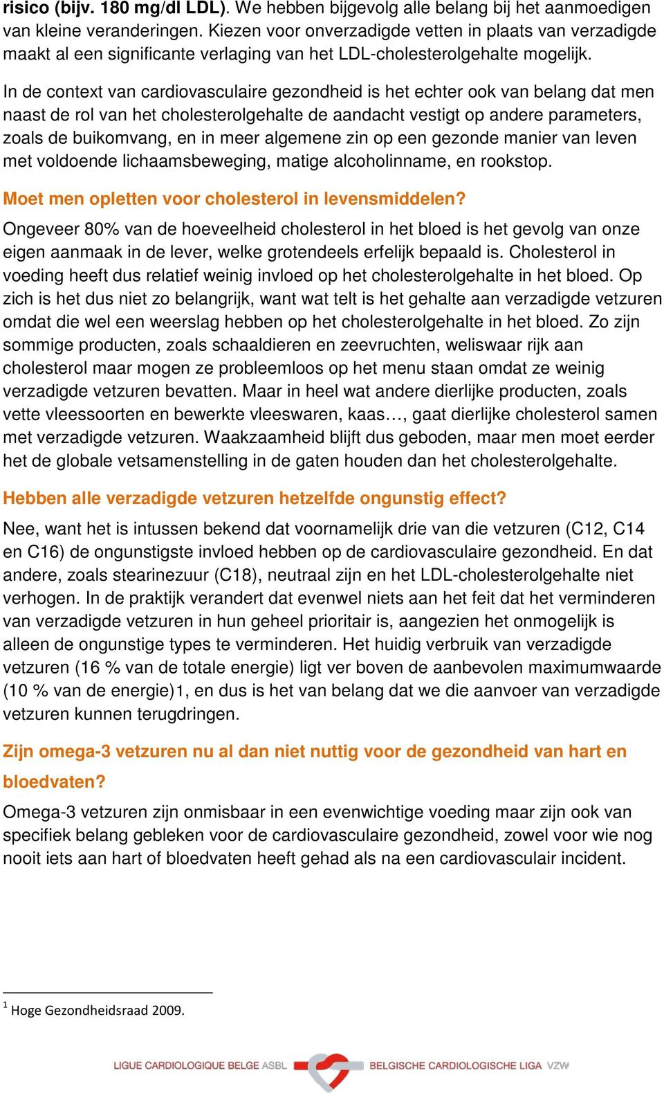 In de context van cardiovasculaire gezondheid is het echter ook van belang dat men naast de rol van het cholesterolgehalte de aandacht vestigt op andere parameters, zoals de buikomvang, en in meer