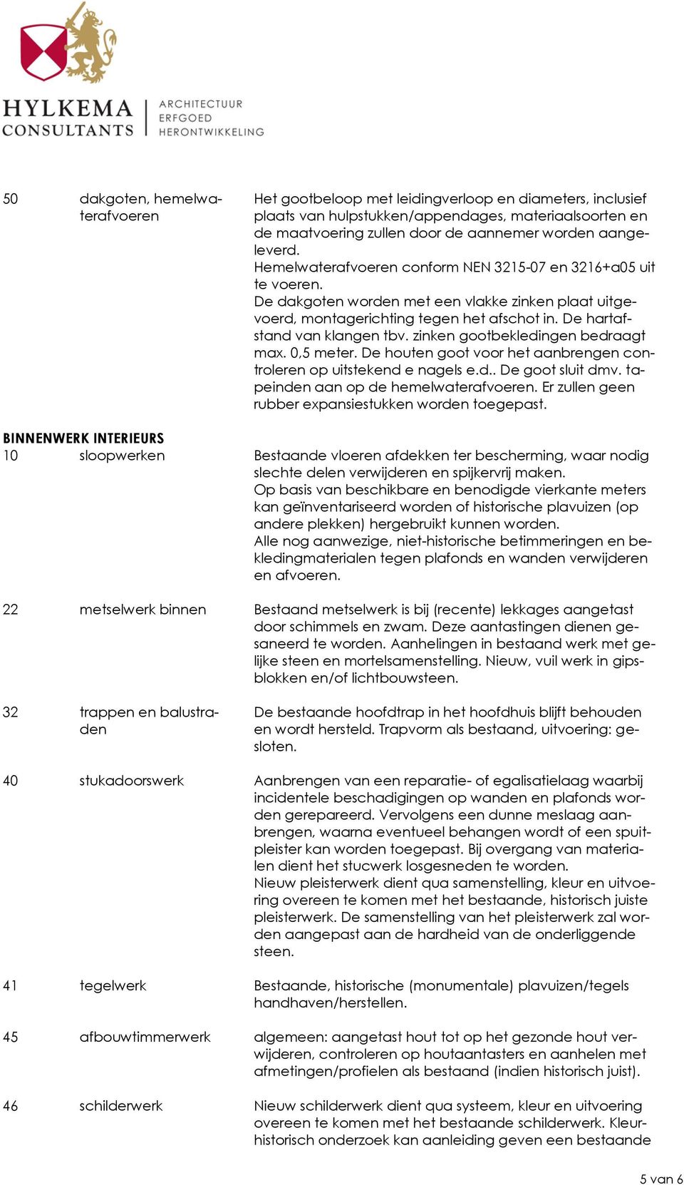 De hartafstand van klangen tbv. zinken gootbekledingen bedraagt max. 0,5 meter. De houten goot voor het aanbrengen controleren op uitstekend e nagels e.d.. De goot sluit dmv.