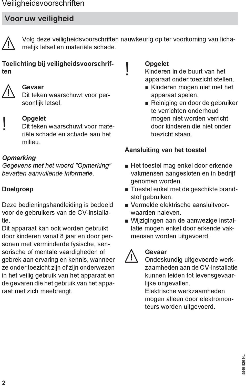 Opmerking Gegevens met het woord "Opmerking" bevatten aanvullende informatie. Doelgroep Deze bedieningshandleiding is bedoeld voor de gebruikers van de CV-installatie.