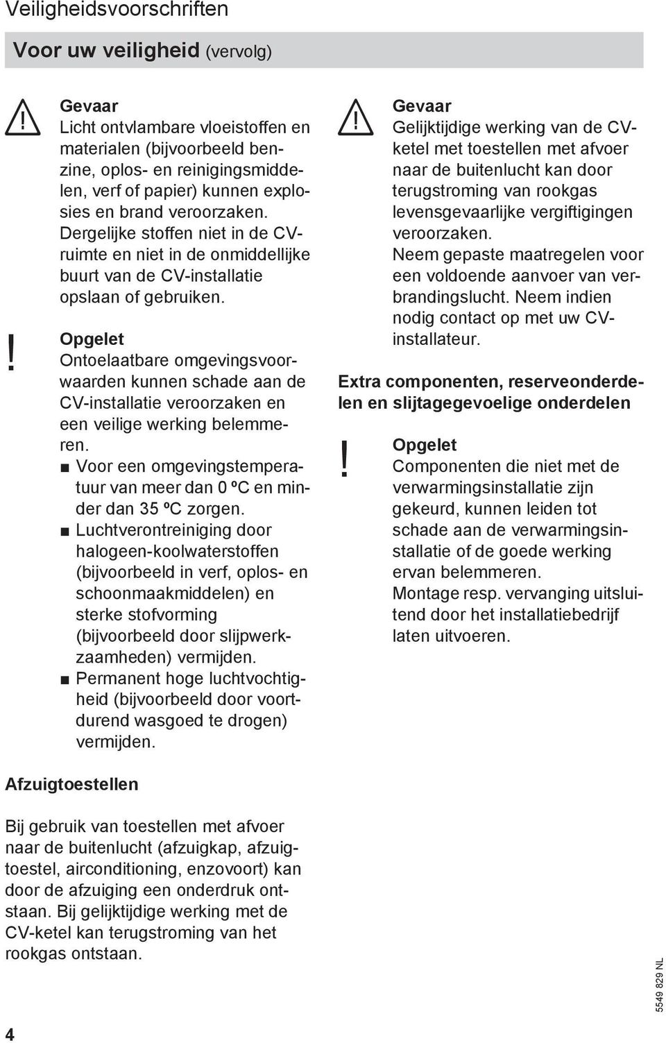 Dergelijke stoffen niet in de CVruimte en niet in de onmiddellijke buurt van de CV-installatie opslaan of gebruiken.