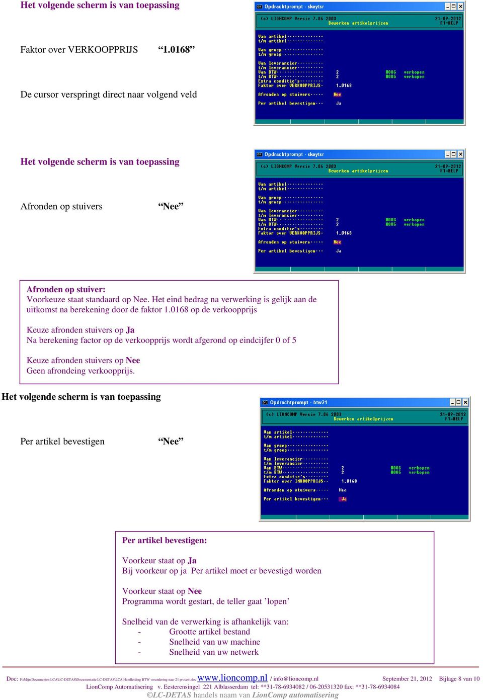 0168 op de verkoopprijs Keuze afronden stuivers op Ja Na berekening factor op de verkoopprijs wordt afgerond op eindcijfer 0 of 5 Keuze afronden stuivers op Nee Geen afrondeing verkoopprijs.