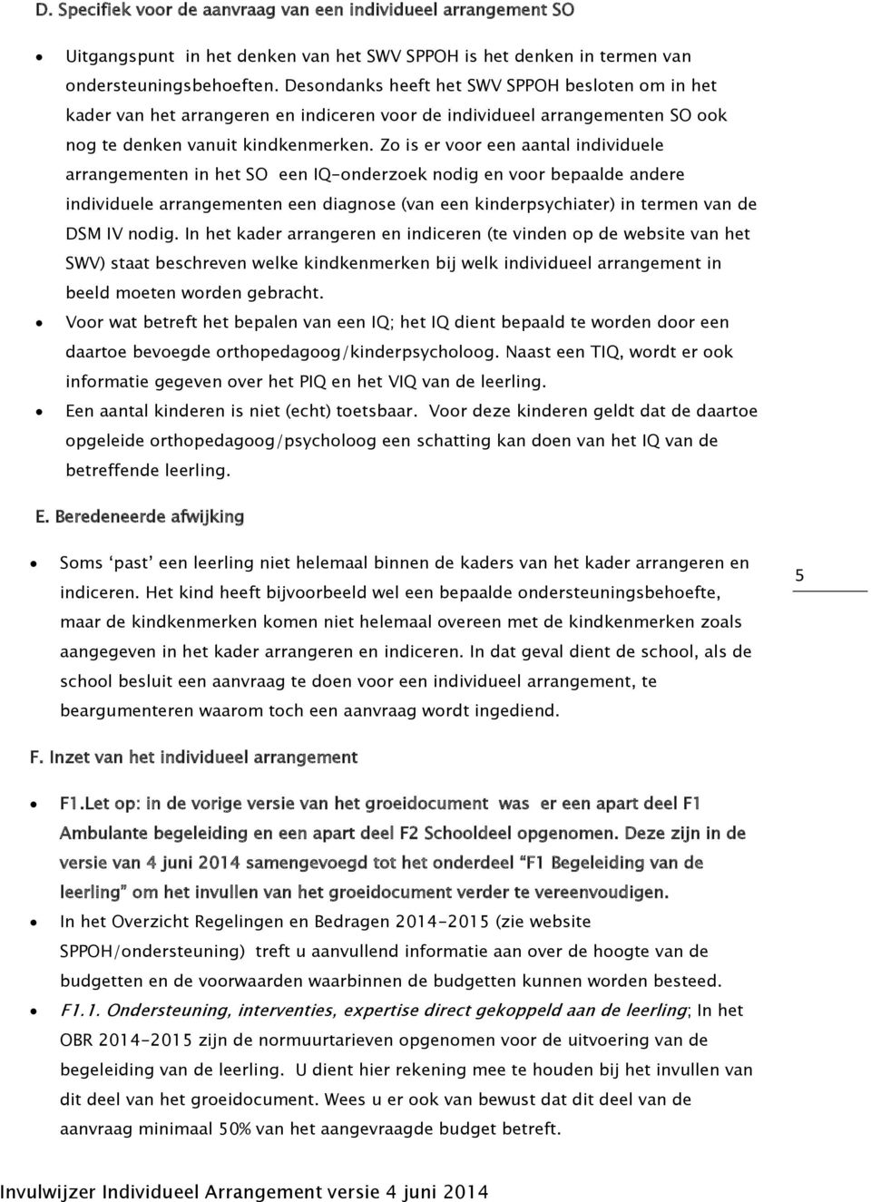 Zo is er voor een aantal individuele arrangementen in het SO een IQ-onderzoek nodig en voor bepaalde andere individuele arrangementen een diagnose (van een kinderpsychiater) in termen van de DSM IV