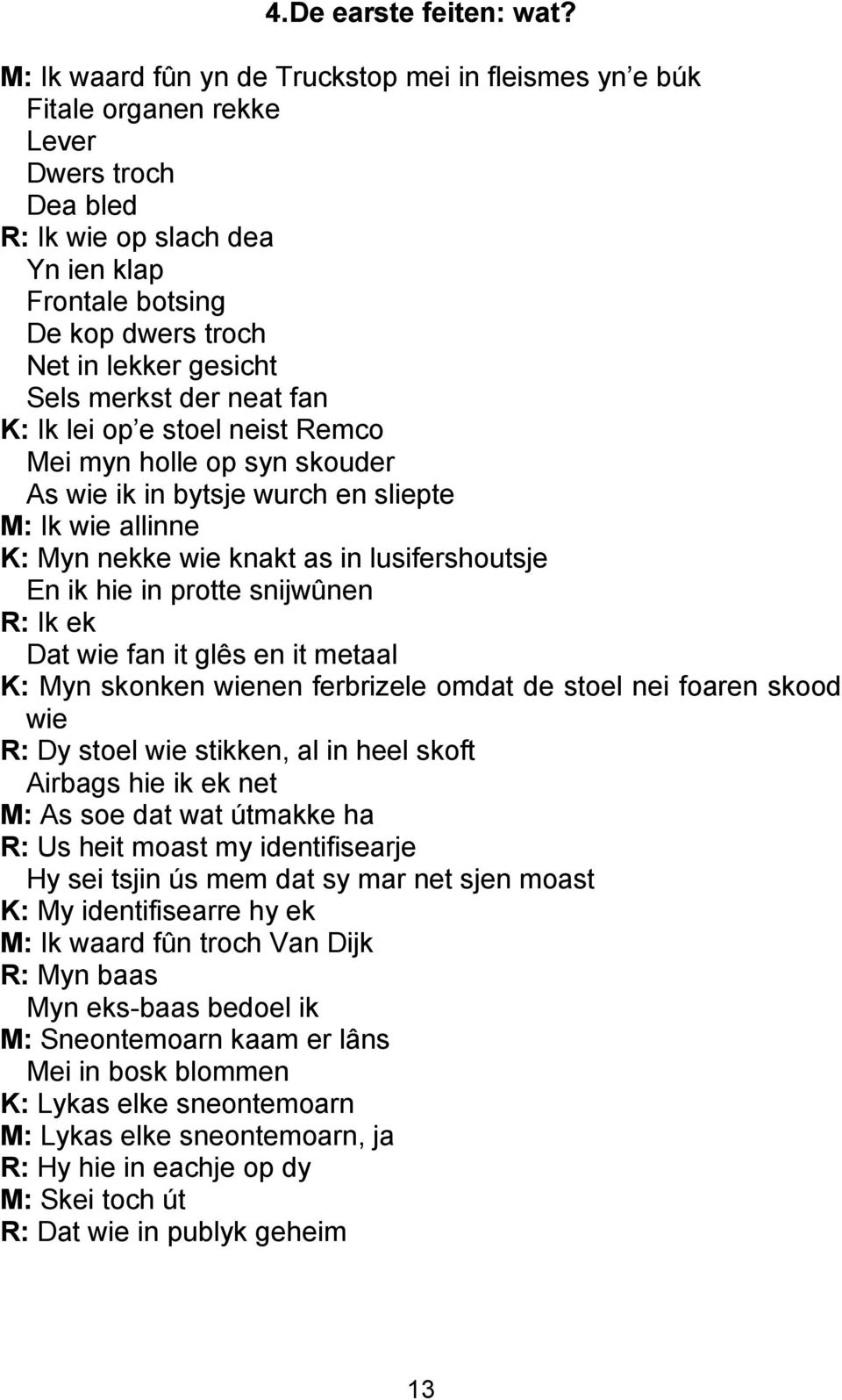 Sels merkst der neat fan K: Ik lei op e stoel neist Remco Mei myn holle op syn skouder As wie ik in bytsje wurch en sliepte M: Ik wie allinne K: Myn nekke wie knakt as in lusifershoutsje En ik hie in