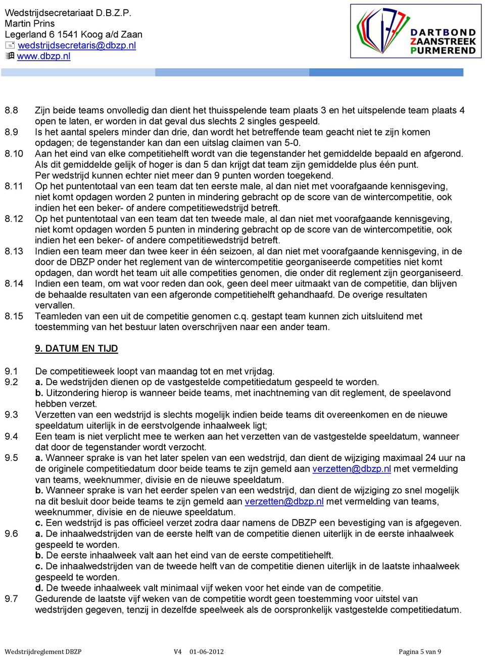 10 Aan het eind van elke competitiehelft wordt van die tegenstander het gemiddelde bepaald en afgerond. Als dit gemiddelde gelijk of hoger is dan 5 dan krijgt dat team zijn gemiddelde plus één punt.