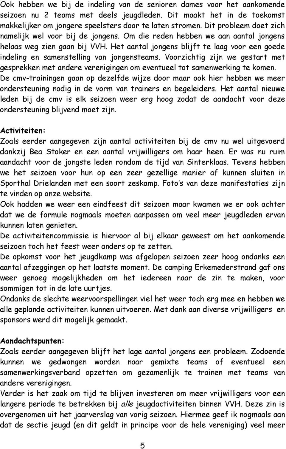 Het aantal jongens blijft te laag voor een goede indeling en samenstelling van jongensteams. Voorzichtig zijn we gestart met gesprekken met andere verenigingen om eventueel tot samenwerking te komen.