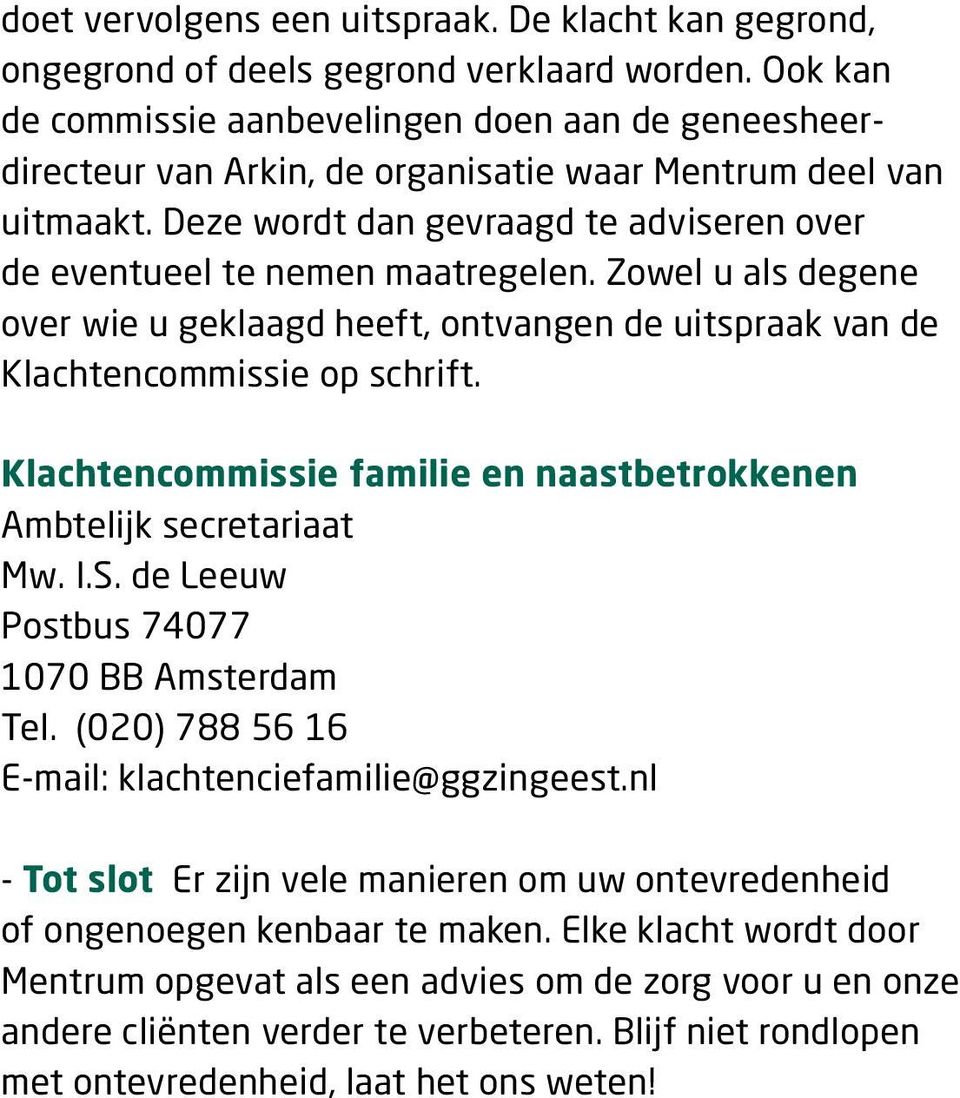 Deze wordt dan gevraagd te adviseren over de eventueel te nemen maatregelen. Zowel u als degene over wie u geklaagd heeft, ontvangen de uitspraak van de Klachtencommissie op schrift.