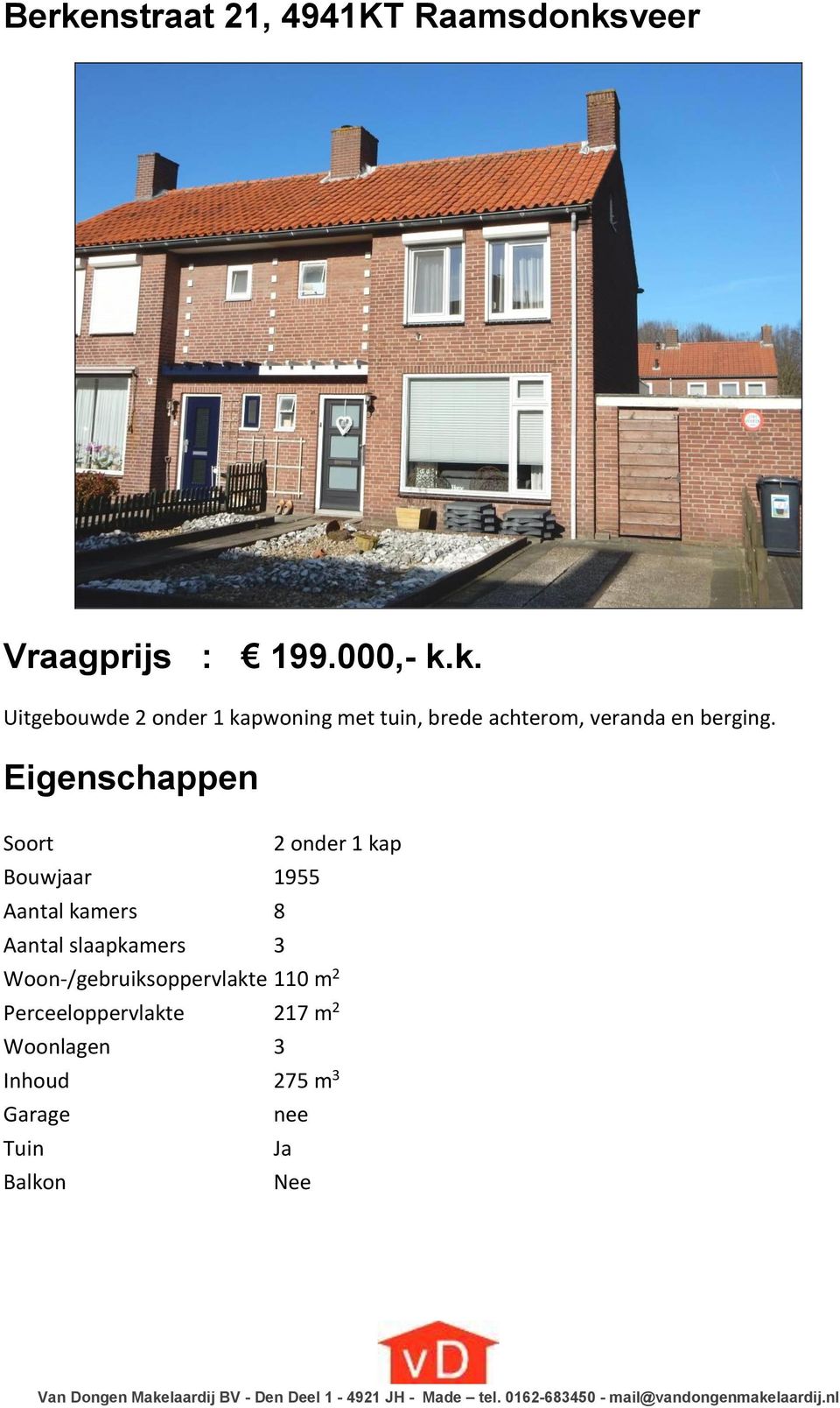 110 m 2 Perceeloppervlakte 217 m 2 Woonlagen 3 Inhoud 275 m 3 Garage nee Tuin Ja Balkon Nee Van Dongen