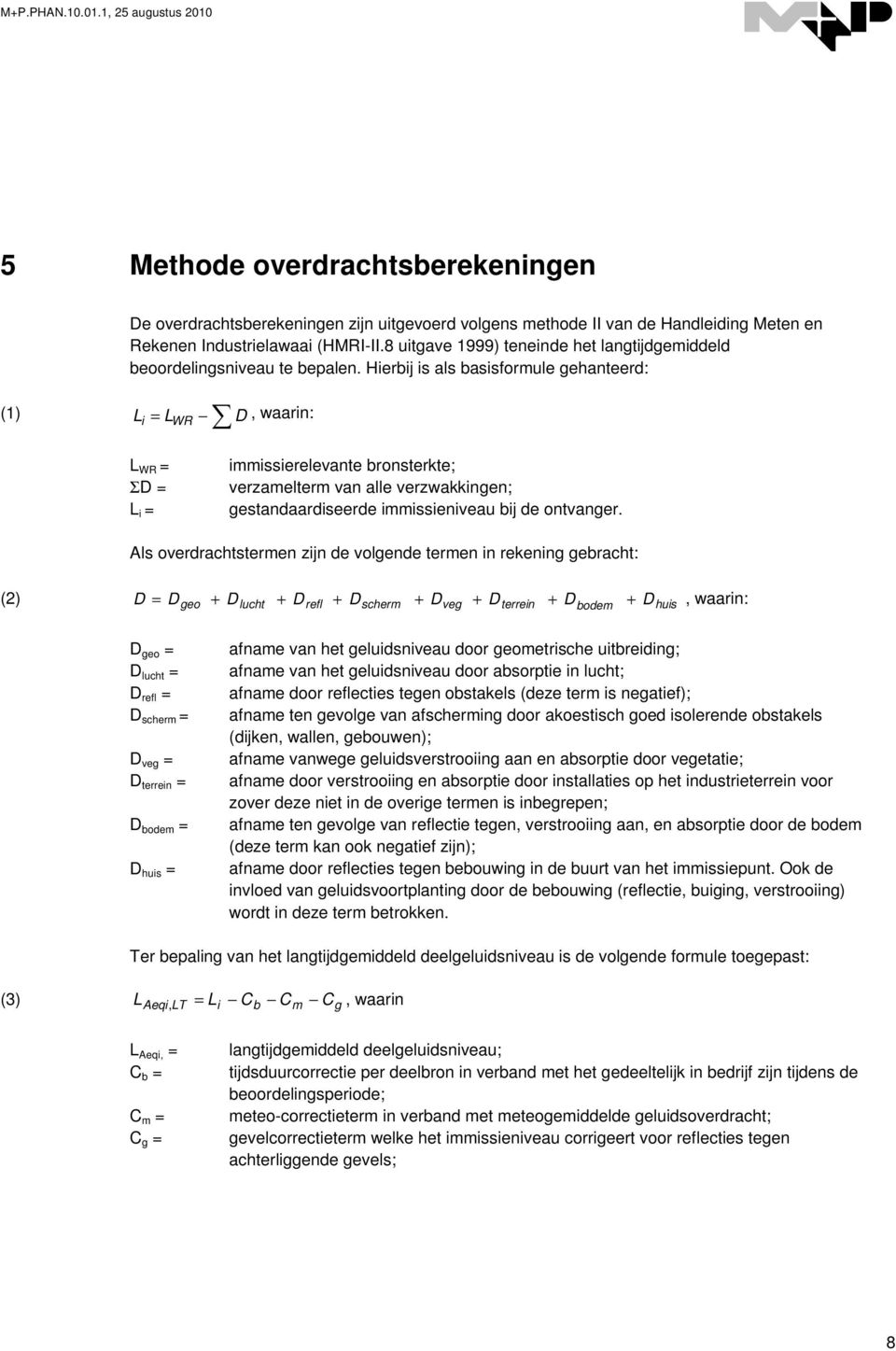 Hierbij is als basisformule gehanteerd: (1) L i = L WR D, waarin: L WR = ΣD = L i = immissierelevante bronsterkte; verzamelterm van alle verzwakkingen; gestandaardiseerde immissieniveau bij de