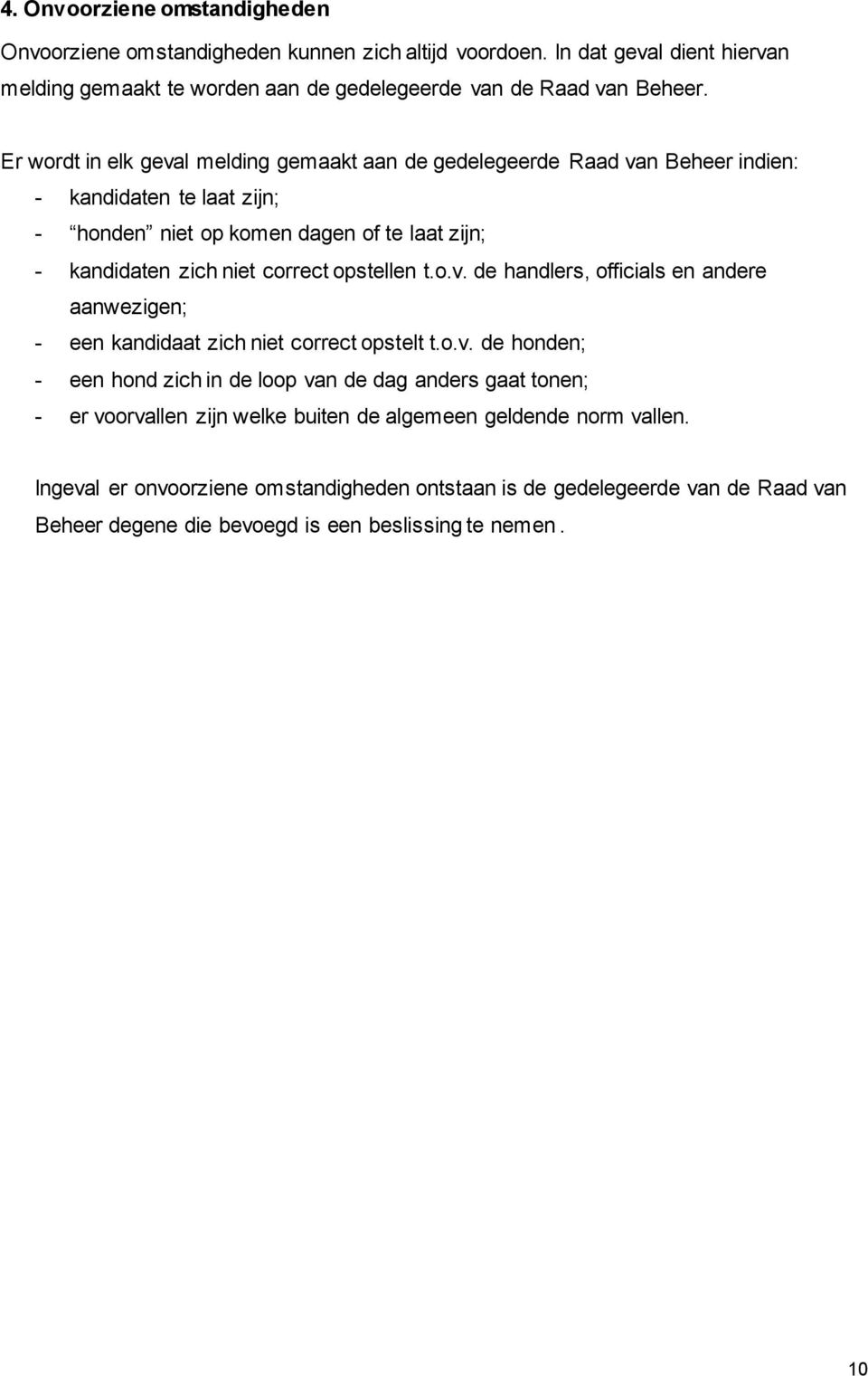 opstellen t.o.v. de handlers, officials en andere aanwezigen; - een kandidaat zich niet correct opstelt t.o.v. de honden; - een hond zich in de loop van de dag anders gaat tonen; - er voorvallen zijn welke buiten de algemeen geldende norm vallen.