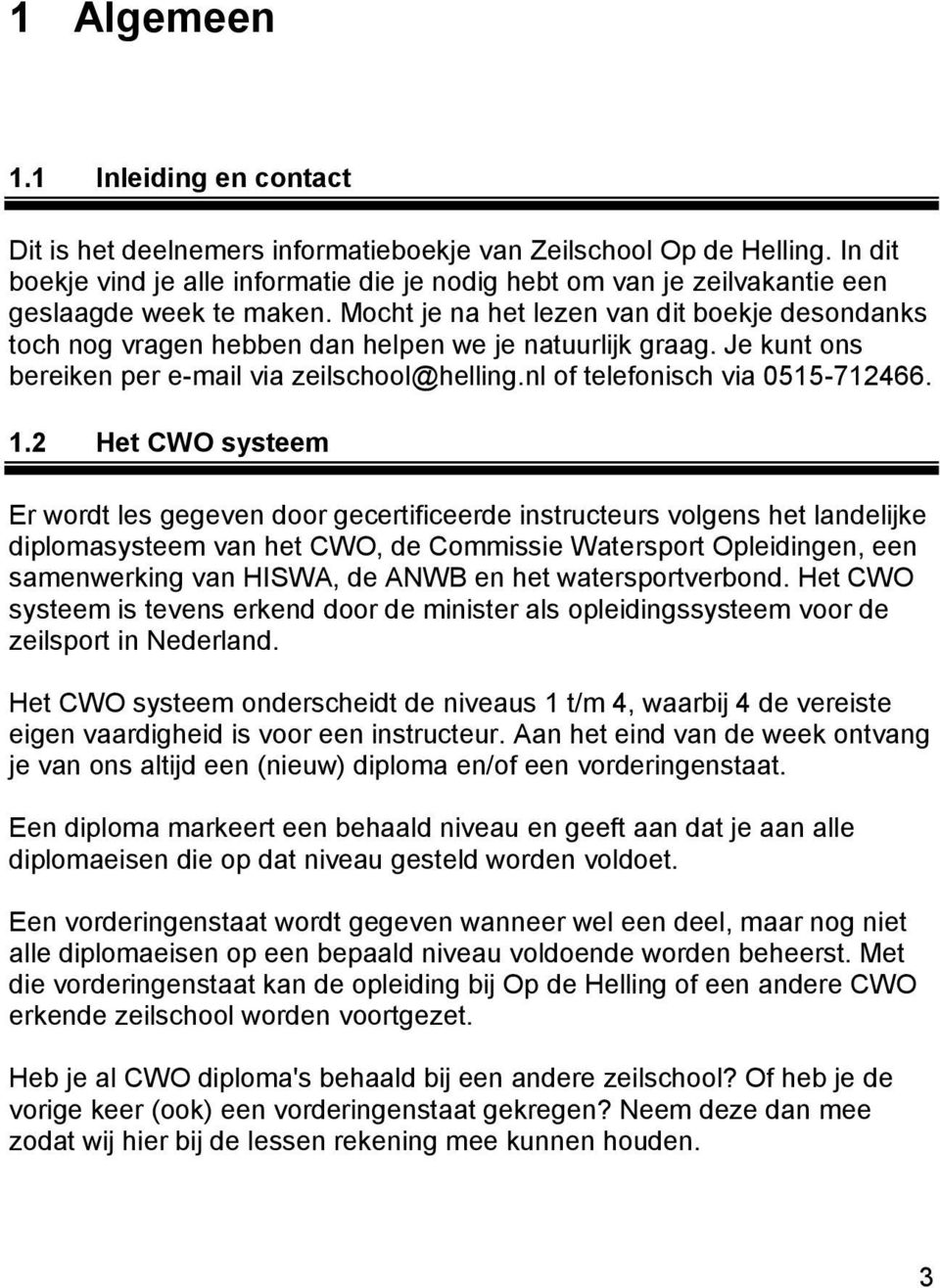 Mocht je na het lezen van dit boekje desondanks toch nog vragen hebben dan helpen we je natuurlijk graag. Je kunt ons bereiken per e-mail via zeilschool@helling.nl of telefonisch via 0515-712466. 1.