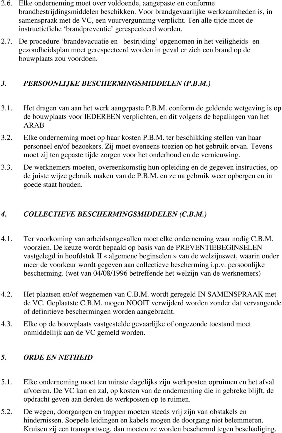 De procedure brandevacuatie en bestrijding opgenomen in het veiligheids- en gezondheidsplan moet gerespecteerd worden in geval er zich een brand op de bouwplaats zou voordoen. 3.