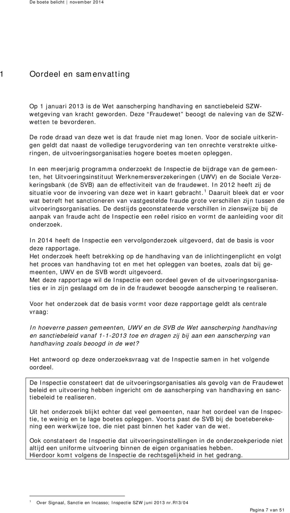 Voor de sociale uitkeringen geldt dat naast de volledige terugvordering van ten onrechte verstrekte uitkeringen, de uitvoeringsorganisaties hogere boetes moeten opleggen.