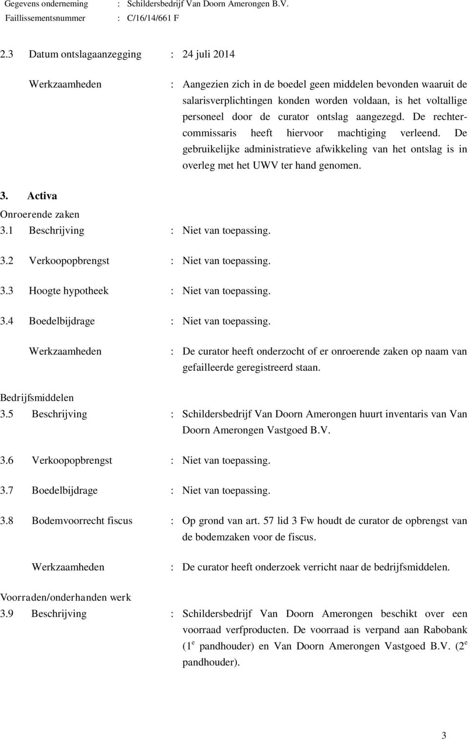 Activa Onroerende zaken 3.1 Beschrijving : Niet van toepassing. 3.2 Verkoopopbrengst : Niet van toepassing. 3.3 Hoogte hypotheek : Niet van toepassing. 3.4 Boedelbijdrage : Niet van toepassing.