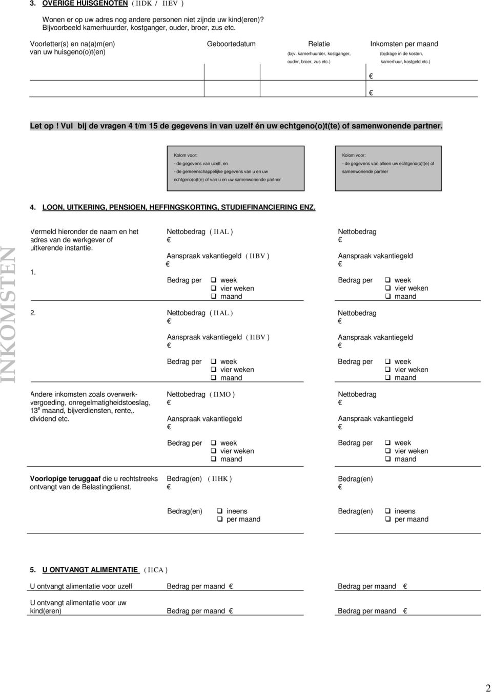 Vul bij de vragen 4 t/m 15 de gegevens in van uzelf én uw echtgeno(o)t(te) of. echtgeno(o)t(e) of van u en uw 4. LOON, UITKERING, PENSIOEN, HEFFINGSKORTING, STUDIEFINANCIERING ENZ.