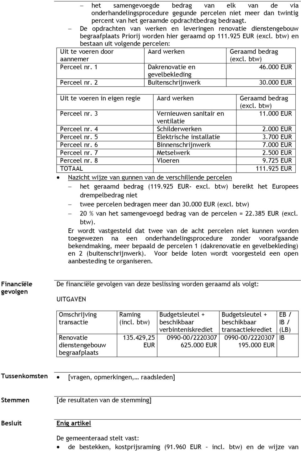 btw) en bestaan uit volgende percelen: Uit te voeren door aannemer Aard werken Geraamd bedrag (excl. btw) Perceel nr. 1 Dakrenovatie en 46.000 EUR gevelbekleding Perceel nr. 2 Buitenschrijnwerk 30.