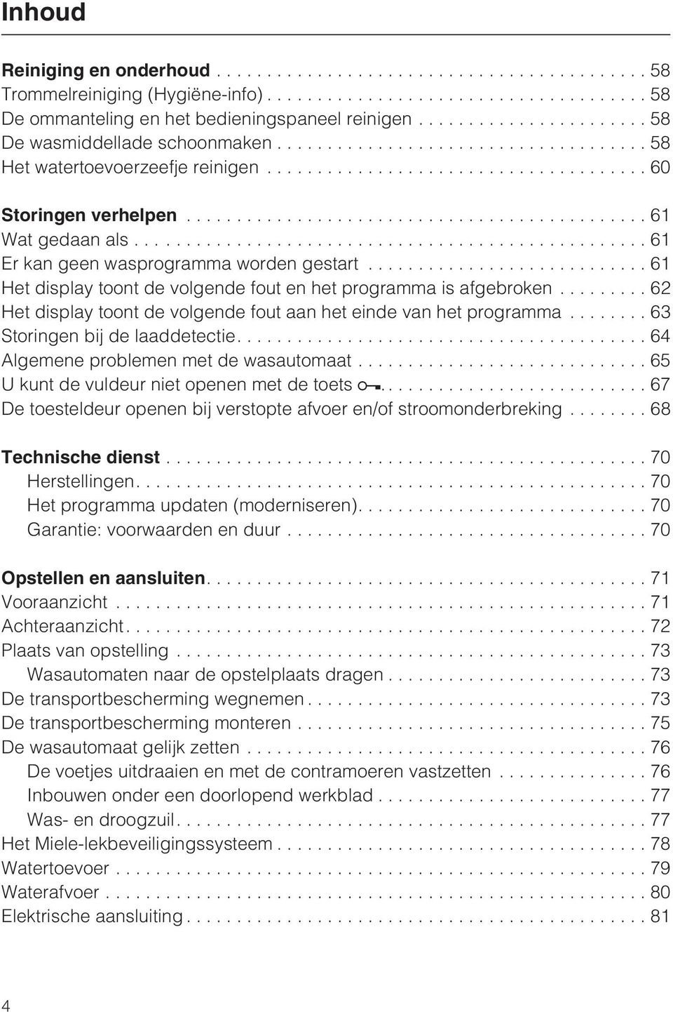 ..62 Het display toont de volgende fout aan het einde van het programma...63 Storingen bij de laaddetectie....64 Algemene problemen met de wasautomaat...65 U kunt de vuldeur niet openen met de toets.