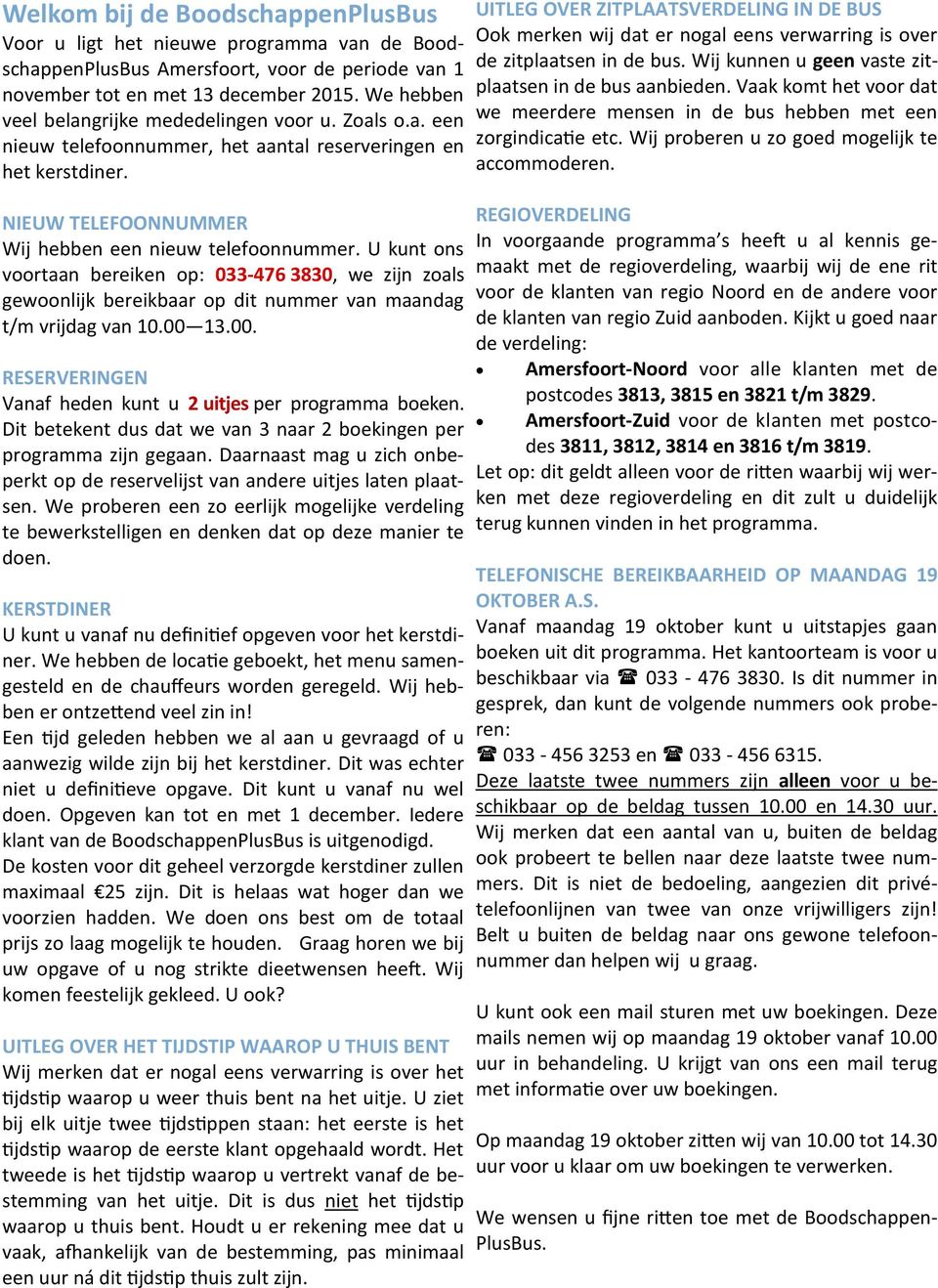 U kunt ons voortaan bereiken op: 033-476 3830, we zijn zoals gewoonlijk bereikbaar op dit nummer van maandag t/m vrijdag van 10.00 13.00. RESERVERINGEN Vanaf heden kunt u 2 uitjes per programma boeken.