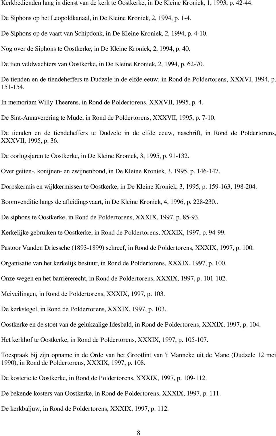 De tien veldwachters van Oostkerke, in De Kleine Kroniek, 2, 1994, p. 62-70. De tienden en de tiendeheffers te Dudzele in de elfde eeuw, in Rond de Poldertorens, XXXVI, 1994, p. 151-154.