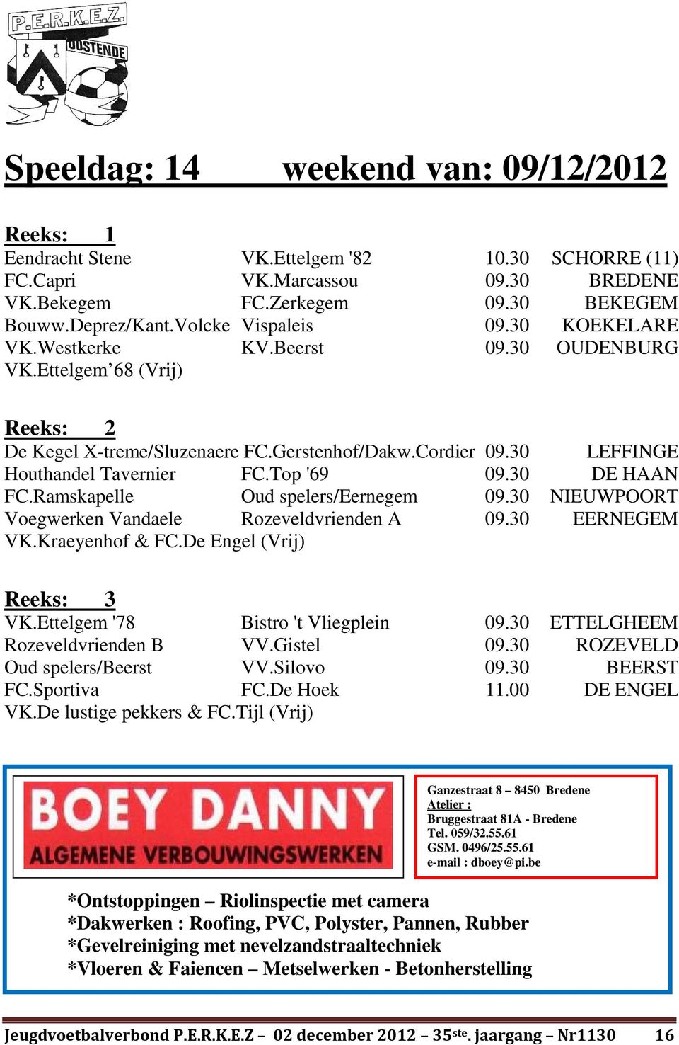 Top '69 09.30 DE HAAN FC.Ramskapelle Oud spelers/eernegem 09.30 NIEUWPOORT Voegwerken Vandaele Rozeveldvrienden A 09.30 EERNEGEM VK.Kraeyenhof & FC.De Engel (Vrij) Reeks: 3 VK.