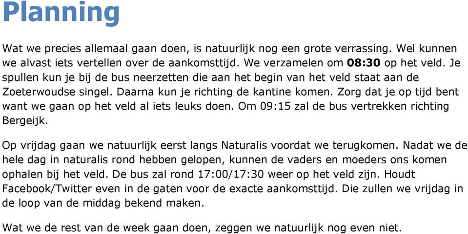 Zorg dat je op tijd bent want we gaan op het veld al iets leuks doen. Om 09:15 zal de bus vertrekken richting Bergeijk. Op vrijdag gaan we natuurlijk eerst langs Naturalis voordat we terugkomen.