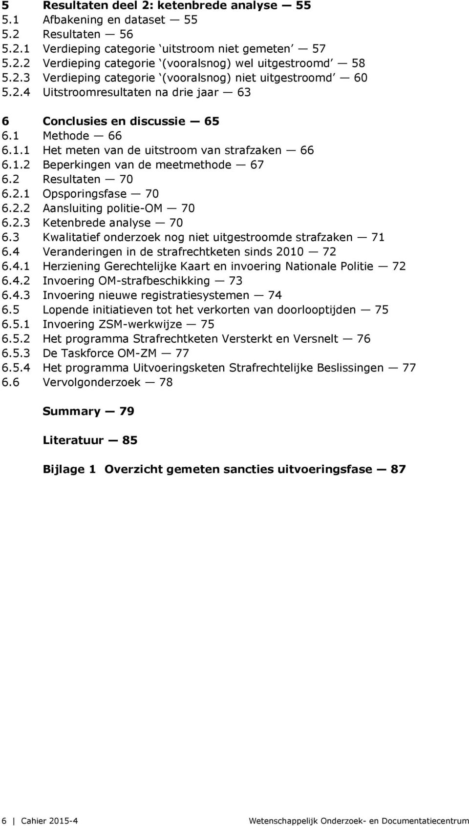 2 Resultaten 70 6.2.1 Opsporingsfase 70 6.2.2 Aansluiting politie-om 70 6.2.3 Ketenbrede analyse 70 6.3 Kwalitatief onderzoek nog niet uitgestroomde strafzaken 71 6.