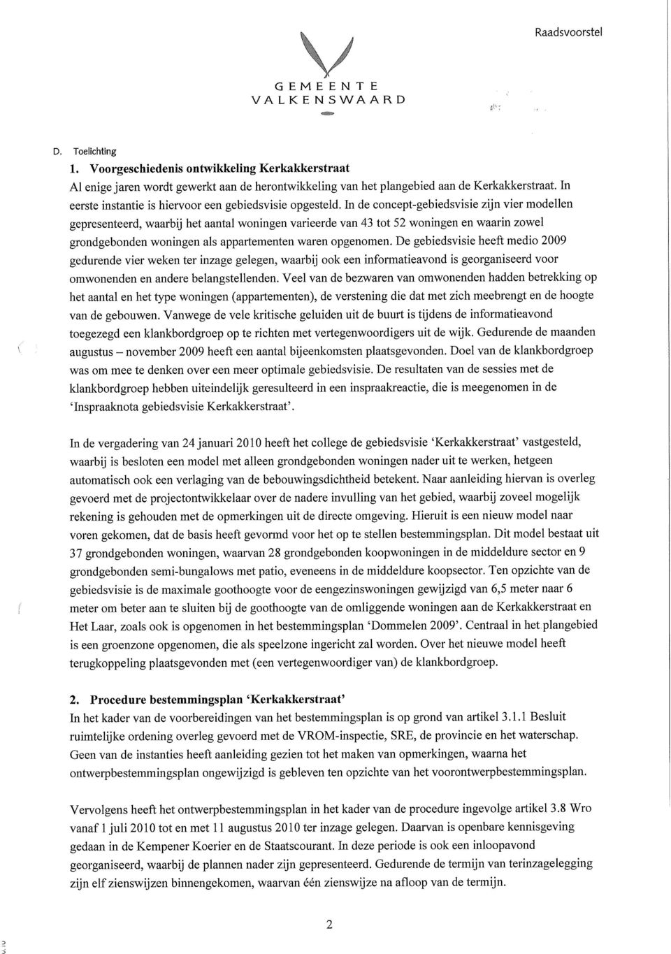 In de concept-gebiedsvisie zijn vier modellen gepresenteerd, waarbij het aantal woningen varieerde van 43 tot 52 woningen en waarin zowel grondgebonden woningen als appartementen waren opgenomen.