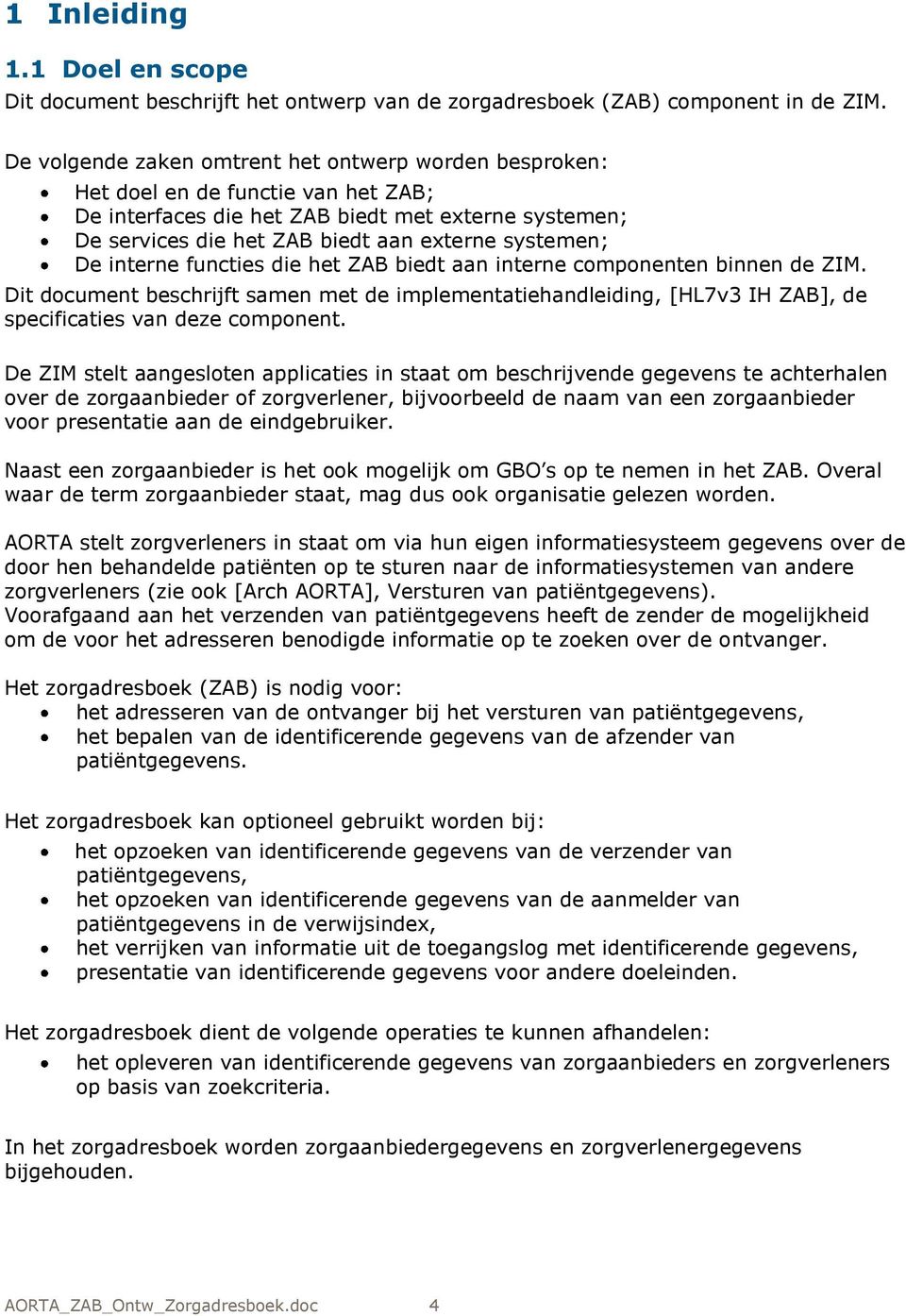 De interne functies die het ZAB biedt aan interne componenten binnen de ZIM. Dit document beschrijft samen met de implementatiehandleiding, [HL7v3 IH ZAB], de specificaties van deze component.