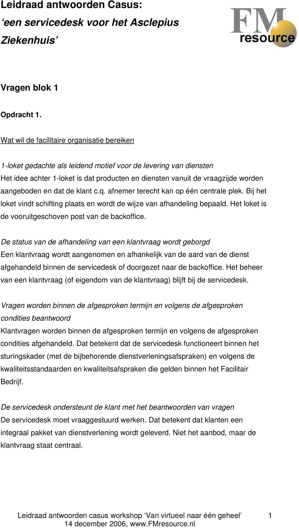 aangeboden en dat de klant c.q. afnemer terecht kan op één centrale plek. Bij het loket vindt schifting plaats en wordt de wijze van afhandeling bepaald.