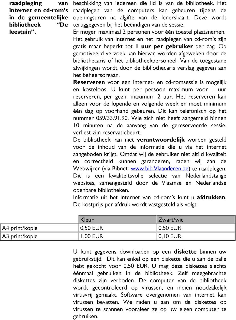 Er mogen maximaal 2 personen voor één toestel plaatsnemen. Het gebruik van internet en het raadplegen van cd-rom s zijn gratis maar beperkt tot 1 uur per gebruiker per dag.