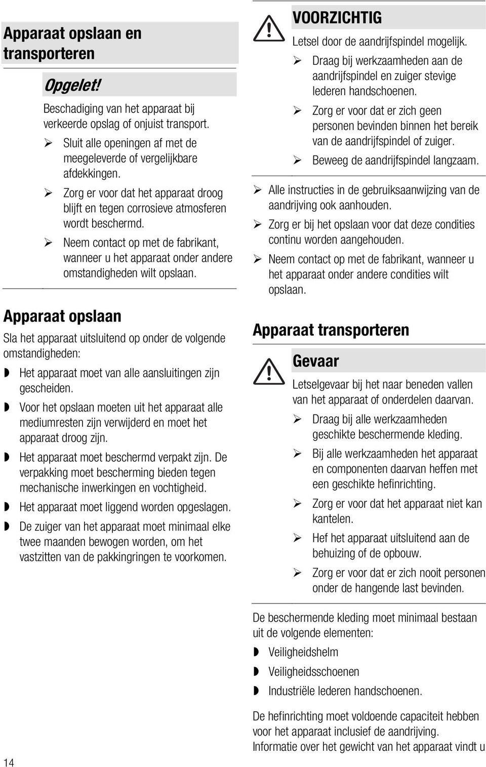 Apparaat opslaan Sla het apparaat uitsluitend op onder de volgende omstandigheden: Het apparaat moet van alle aansluitingen zijn gescheiden.