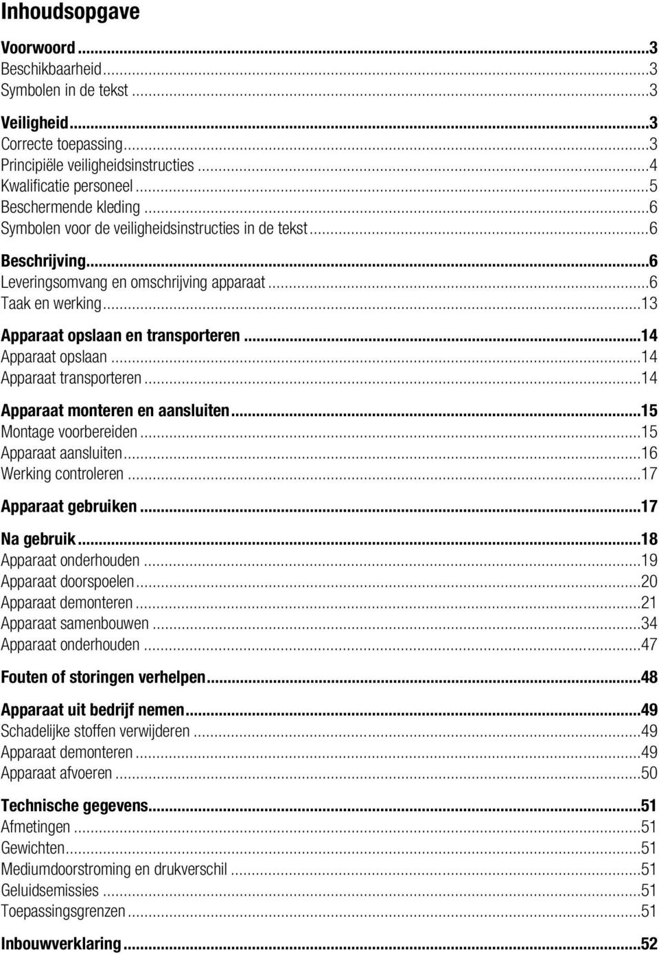 ..14 Apparaat transporteren...14 Apparaat monteren en aansluiten...15 Montage voorbereiden...15 Apparaat aansluiten...16 Werking controleren...17 Apparaat gebruiken...17 Na gebruik.