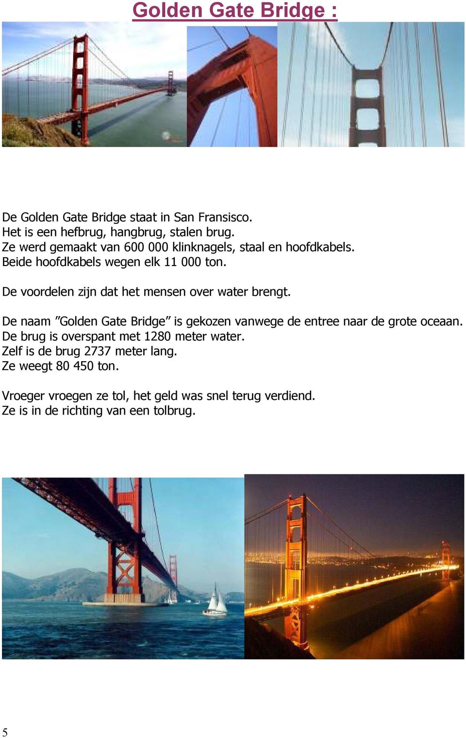 De voordelen zijn dat het mensen over water brengt. De naam Golden Gate Bridge is gekozen vanwege de entree naar de grote oceaan.