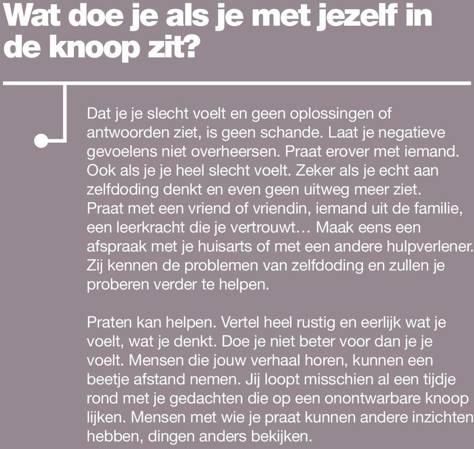 Praat met een vriend of vriendin, iemand uit de familie, een leerkracht die je vertrouwt Maak eens een afspraak met je huisarts of met een andere hulpverlener.